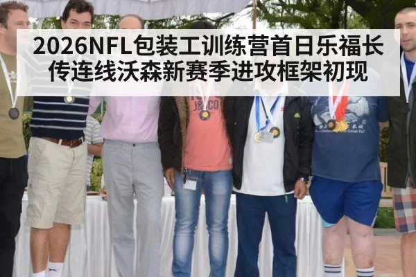 2026NFL包装工训练营首日乐福长传连线沃森新赛季进攻框架初现