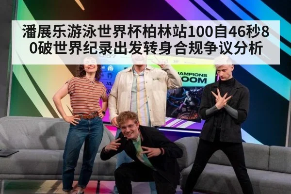 潘展乐游泳世界杯柏林站100自46秒80破世界纪录出发转身合规争议分析