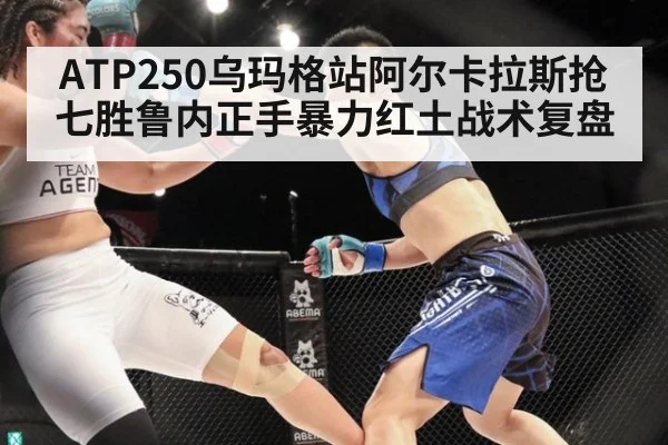 ATP250乌玛格站阿尔卡拉斯抢七胜鲁内正手暴力红土战术复盘