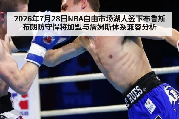 2026年7月28日NBA自由市场湖人签下布鲁斯布朗防守悍将加盟与詹姆斯体系兼容分析