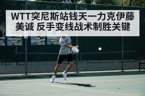 WTT突尼斯站钱天一力克伊藤美诚 反手变线战术制胜关键
