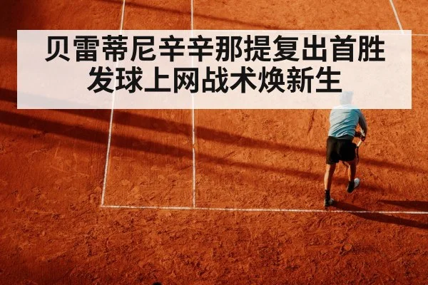 贝雷蒂尼辛辛那提复出首胜 发球上网战术焕新生